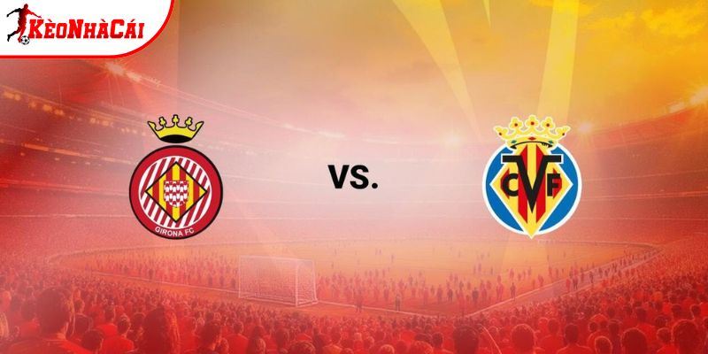 Soi kèo Girona vs Villarreal, 2h ngày 7/4 - La Liga